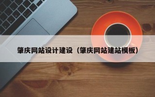 惠州肇庆网站设计建设（肇庆网站建站模板）