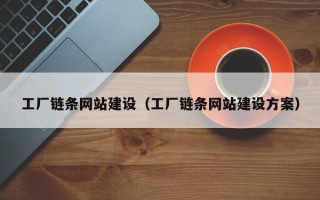 惠州工厂链条网站建设（工厂链条网站建设方案）