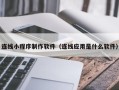 惠州连线小程序制作软件（连线应用是什么软件）