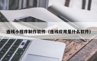 惠州连线小程序制作软件（连线应用是什么软件）