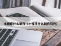 惠州小程序什么制作（小程序什么制作软件）
