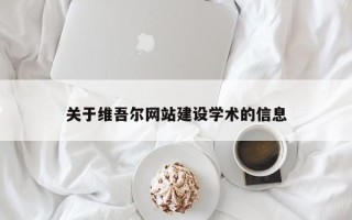 惠州关于维吾尔网站建设学术的信息