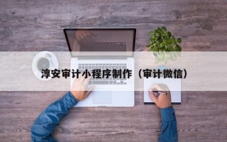 惠州淳安审计小程序制作（审计微信）