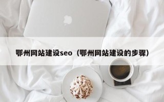 惠州鄂州网站建设seo（鄂州网站建设的步骤）