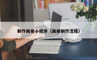 惠州制作画册小程序（画册制作流程）
