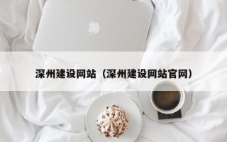 惠州深州建设网站（深州建设网站官网）
