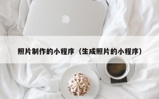 惠州照片制作的小程序（生成照片的小程序）