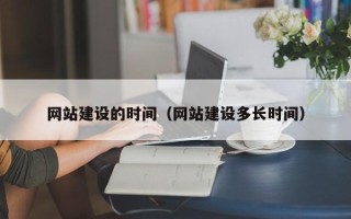 惠州网站建设的时间（网站建设多长时间）