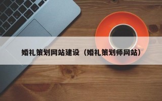 惠州婚礼策划网站建设（婚礼策划师网站）
