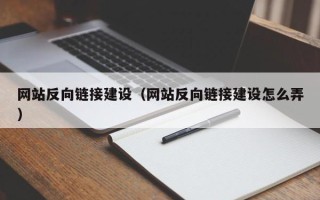惠州网站反向链接建设（网站反向链接建设怎么弄）