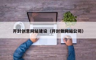 惠州开封创意网站建设（开封做网站公司）